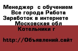 Менеджер (с обучением) - Все города Работа » Заработок в интернете   . Московская обл.,Котельники г.